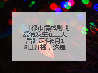 都市情感剧《爱情发生在三天后》定档6月18日开播，这是一部什么剧？