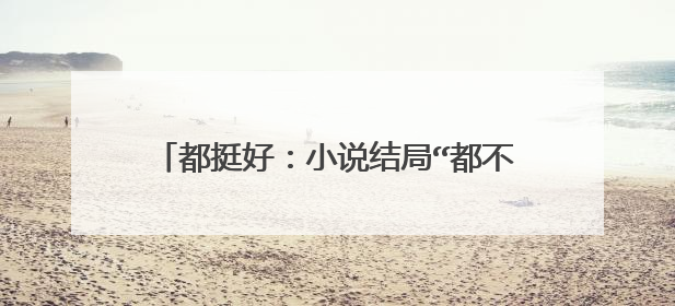 都挺好：小说结局“都不好”，结局是怎么样的？