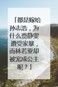 都是嫁给孙志浩，为什么贾静雯遭受家暴，而林若亚却被宠成公主呢？