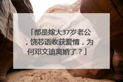 都是嫁大37岁老公，饶芯语收获爱情，为何邓文迪离婚了？