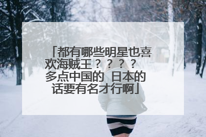 都有哪些明星也喜欢海贼王???? 多点中国的 日本的话要有名才行啊