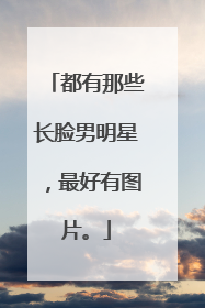 都有那些长脸男明星，最好有图片。