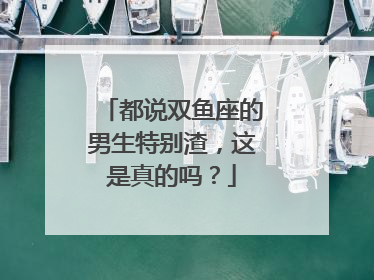 都说双鱼座的男生特别渣,这是真的吗?