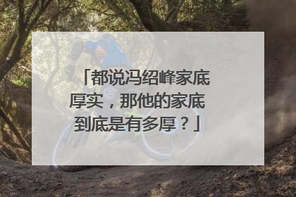 都说冯绍峰家底厚实,那他的家底到底是有多厚?