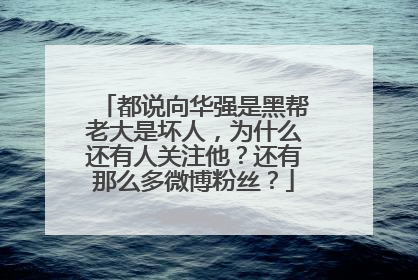 都说向华强是黑帮老大是坏人，为什么还有人关注他？还有那么多微博粉丝？