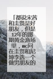 都说宋茜和圭贤是好朋友,但是12年的那期黄金渔场里,mc问在圭贤和尼坤李选一个做男朋友的话,该选谁时,