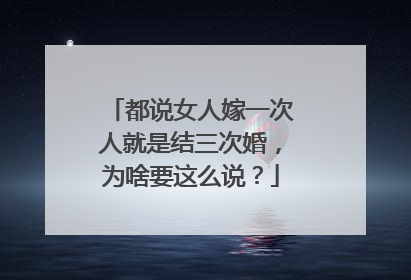 都说女人嫁一次人就是结三次婚,为啥要这么说?