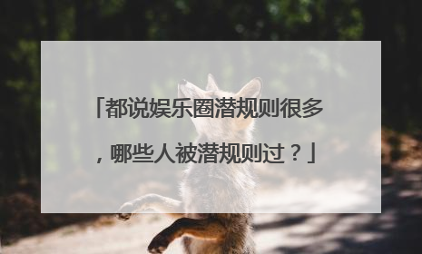 都说娱乐圈潜规则很多,哪些人被潜规则过?