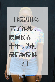 都说川岛芳子诈死，隐居长春三十年，为何最后被反推？