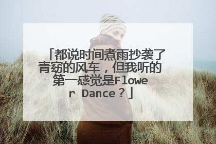 都说时间煮雨抄袭了青窈的风车,但我听的第一感觉是Flower Dance?