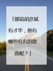 都说胡彦斌有才华，他有哪些有名的歌曲呢？