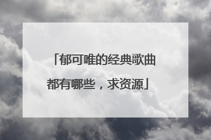 郁可唯的经典歌曲都有哪些,求资源