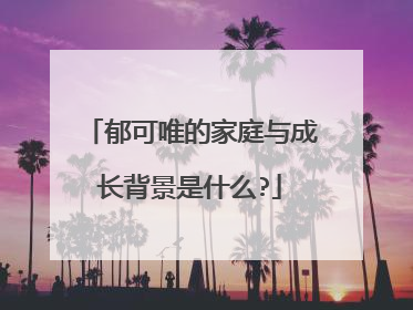 郁可唯的家庭与成长背景是什么?