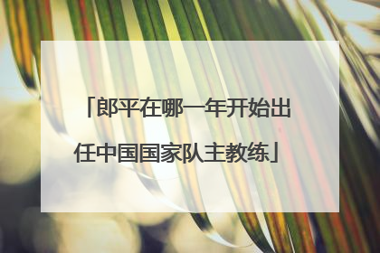 郎平在哪一年开始出任中国国家队主教练