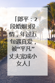 郎平:2段婚姻3段情,年过五旬遇真爱,被“平凡”丈夫宠成小女人