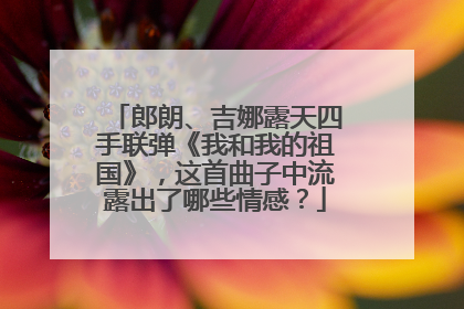 郎朗、吉娜露天四手联弹《我和我的祖国》,这首曲子中流露出了哪些情感?