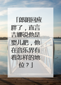 郎朗回应胖了，直言吉娜说他是婴儿肥，他在音乐界有着怎样的地位？