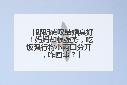 郎朗感叹结婚真好!妈妈却很强势,吃饭强行将小两口分开,咋回事?