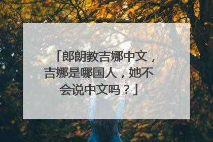 郎朗教吉娜中文,吉娜是哪国人,她不会说中文吗?