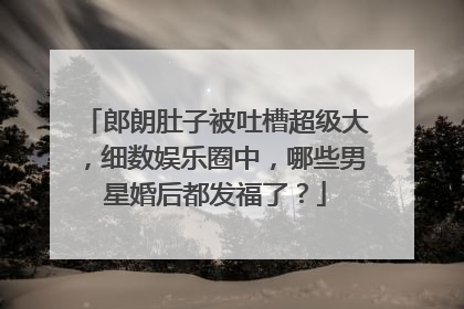 郎朗肚子被吐槽超级大，细数娱乐圈中，哪些男星婚后都发福了？