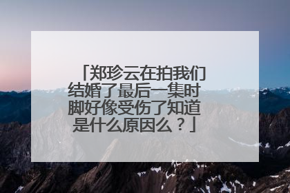 郑珍云在拍我们结婚了最后一集时脚好像受伤了知道是什么原因么？