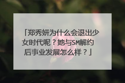 郑秀妍为什么会退出少女时代呢?她与SM解约后事业发展怎么样?