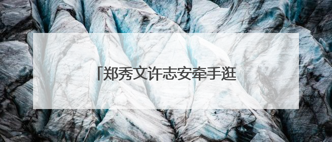 郑秀文许志安牵手逛街被拍,当初二人的婚变传闻是什么原因?