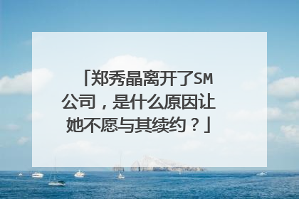 郑秀晶离开了SM公司，是什么原因让她不愿与其续约？