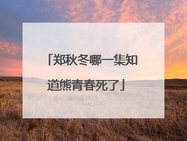 郑秋冬哪一集知道熊青春死了