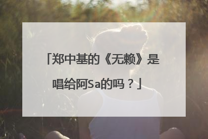 郑中基的《无赖》是唱给阿Sa的吗?