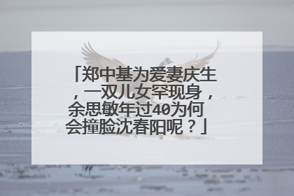 郑中基为爱妻庆生，一双儿女罕现身，余思敏年过40为何会撞脸沈春阳呢？