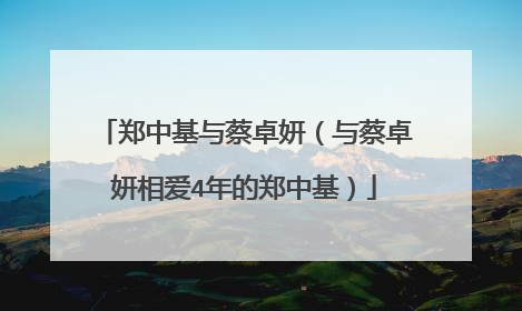 郑中基与蔡卓妍（与蔡卓妍相爱4年的郑中基）