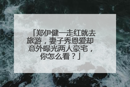 郑伊健一走红就去旅游,妻子秀恩爱却意外曝光两人豪宅,你怎么看?