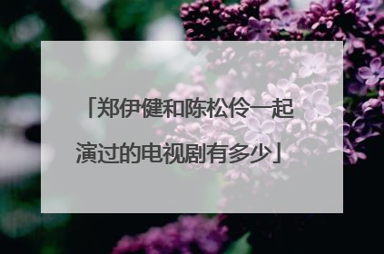 郑伊健和陈松伶一起演过的电视剧有多少