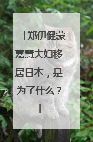 郑伊健蒙嘉慧夫妇移居日本，是为了什么？