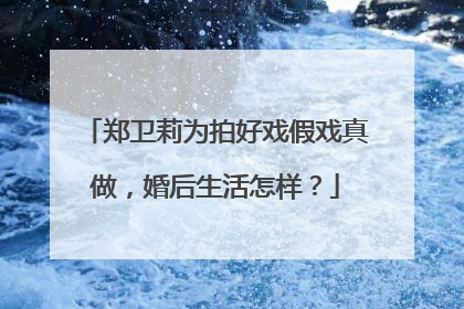 郑卫莉为拍好戏假戏真做，婚后生活怎样？