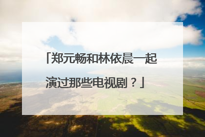 郑元畅和林依晨一起演过那些电视剧？