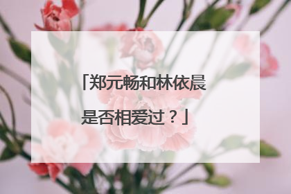 郑元畅和林依晨是否相爱过?