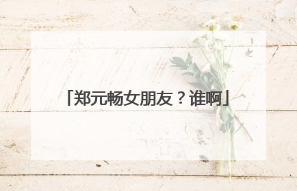 郑元畅女朋友?谁啊