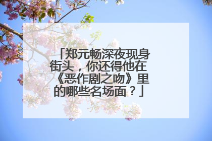郑元畅深夜现身街头，你还得他在《恶作剧之吻》里的哪些名场面？