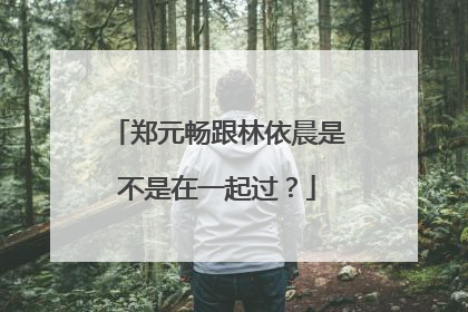 郑元畅跟林依晨是不是在一起过？