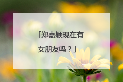 郑嘉颖现在有女朋友吗？