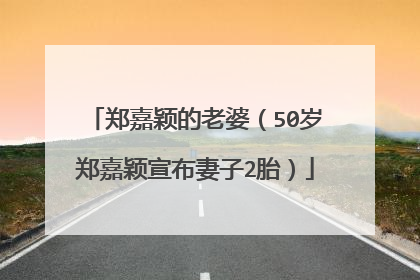 郑嘉颖的老婆(50岁郑嘉颖宣布妻子2胎)