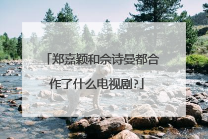 郑嘉颖和佘诗曼都合作了什么电视剧?