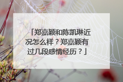 郑嘉颖和陈凯琳近况怎么样？郑嘉颖有过几段感情经历？