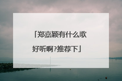 郑嘉颖有什么歌好听啊?推荐下