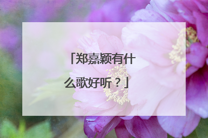 郑嘉颖有什么歌好听？