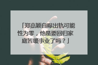 郑嘉颖自曝出轨可能性为零,他是要回归家庭暂缓事业了吗?