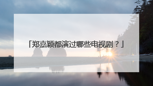 郑嘉颖都演过哪些电视剧？