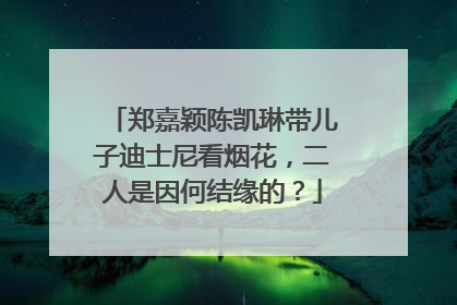 郑嘉颖陈凯琳带儿子迪士尼看烟花，二人是因何结缘的？